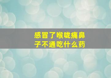 感冒了喉咙痛鼻子不通吃什么药