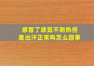 感冒了感觉不到热但是出汗正常吗怎么回事