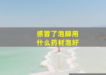 感冒了泡脚用什么药材泡好