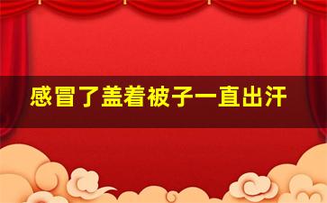 感冒了盖着被子一直出汗