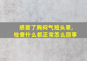 感冒了胸闷气短头晕,检查什么都正常怎么回事