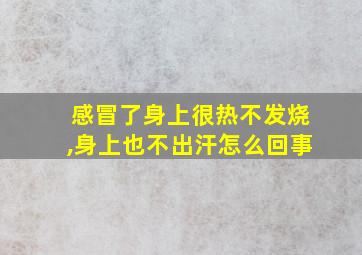 感冒了身上很热不发烧,身上也不出汗怎么回事