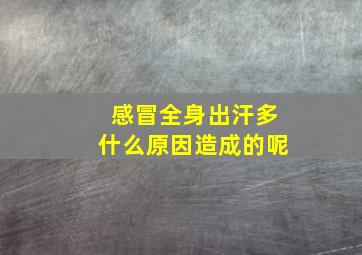 感冒全身出汗多什么原因造成的呢