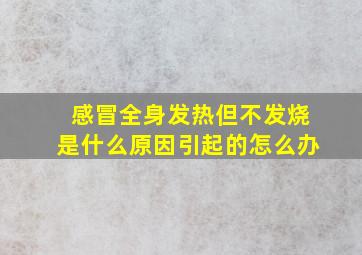 感冒全身发热但不发烧是什么原因引起的怎么办