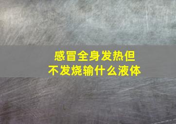 感冒全身发热但不发烧输什么液体