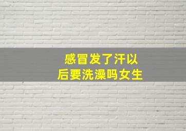 感冒发了汗以后要洗澡吗女生