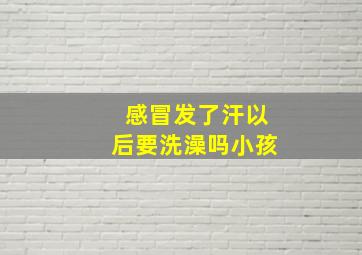 感冒发了汗以后要洗澡吗小孩