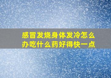 感冒发烧身体发冷怎么办吃什么药好得快一点