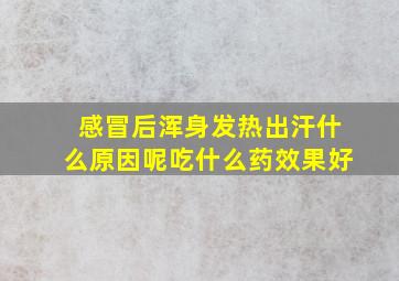 感冒后浑身发热出汗什么原因呢吃什么药效果好