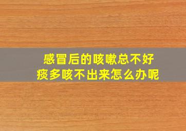 感冒后的咳嗽总不好痰多咳不出来怎么办呢