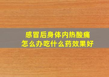 感冒后身体内热酸痛怎么办吃什么药效果好