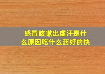 感冒咳嗽出虚汗是什么原因吃什么药好的快