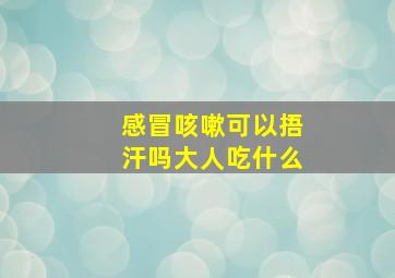 感冒咳嗽可以捂汗吗大人吃什么