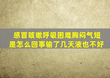 感冒咳嗽呼吸困难胸闷气短是怎么回事输了几天液也不好