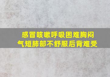 感冒咳嗽呼吸困难胸闷气短肺部不舒服后背难受