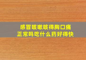 感冒咳嗽咳得胸口痛正常吗吃什么药好得快