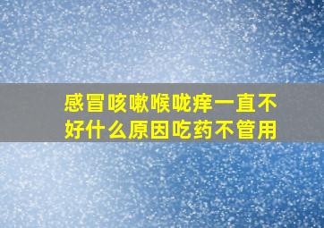 感冒咳嗽喉咙痒一直不好什么原因吃药不管用