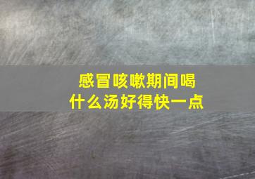 感冒咳嗽期间喝什么汤好得快一点