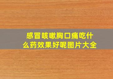 感冒咳嗽胸口痛吃什么药效果好呢图片大全