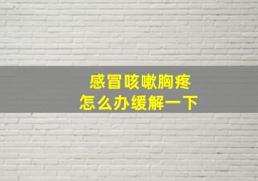 感冒咳嗽胸疼怎么办缓解一下