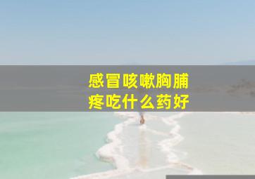 感冒咳嗽胸脯疼吃什么药好