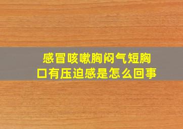 感冒咳嗽胸闷气短胸口有压迫感是怎么回事