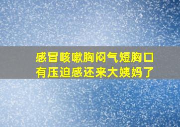 感冒咳嗽胸闷气短胸口有压迫感还来大姨妈了