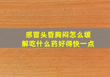 感冒头昏胸闷怎么缓解吃什么药好得快一点