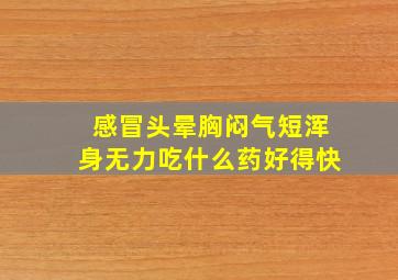 感冒头晕胸闷气短浑身无力吃什么药好得快