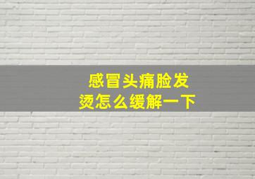 感冒头痛脸发烫怎么缓解一下