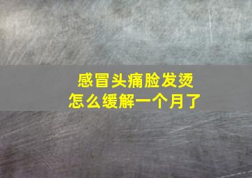 感冒头痛脸发烫怎么缓解一个月了