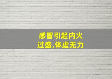 感冒引起内火过盛,体虚无力