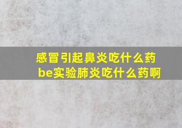 感冒引起鼻炎吃什么药be实验肺炎吃什么药啊