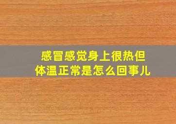 感冒感觉身上很热但体温正常是怎么回事儿