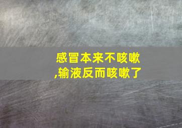 感冒本来不咳嗽,输液反而咳嗽了