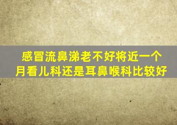 感冒流鼻涕老不好将近一个月看儿科还是耳鼻喉科比较好