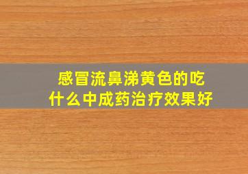 感冒流鼻涕黄色的吃什么中成药治疗效果好