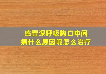 感冒深呼吸胸口中间痛什么原因呢怎么治疗