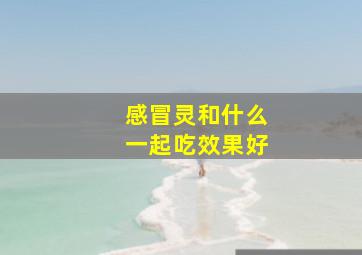 感冒灵和什么一起吃效果好