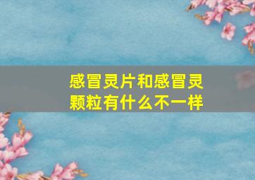 感冒灵片和感冒灵颗粒有什么不一样