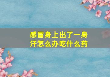 感冒身上出了一身汗怎么办吃什么药