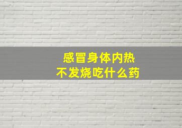 感冒身体内热不发烧吃什么药