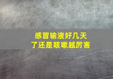 感冒输液好几天了还是咳嗽越厉害