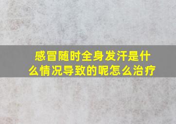 感冒随时全身发汗是什么情况导致的呢怎么治疗