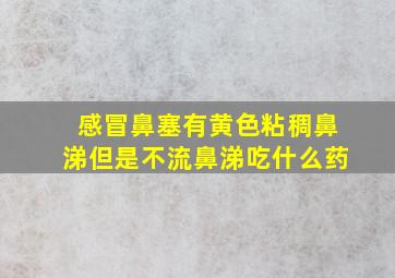 感冒鼻塞有黄色粘稠鼻涕但是不流鼻涕吃什么药