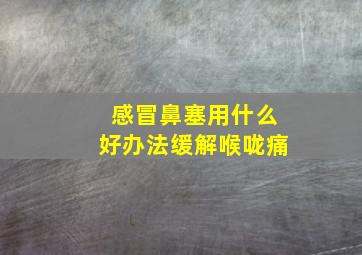 感冒鼻塞用什么好办法缓解喉咙痛