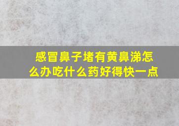 感冒鼻子堵有黄鼻涕怎么办吃什么药好得快一点