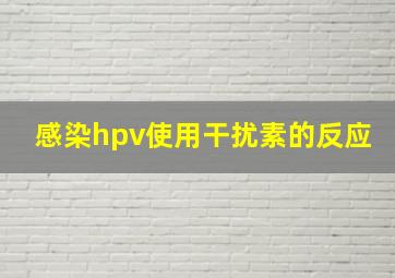 感染hpv使用干扰素的反应