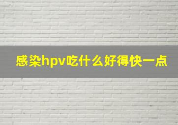 感染hpv吃什么好得快一点