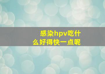 感染hpv吃什么好得快一点呢